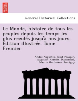 Monde, histoire de tous les peuples depuis les temps les plus reculés jusqu'à nos jours. Édition illustrée. Tome Premier