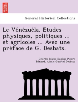 Ve Ne Zue La. E Tudes Physiques, Politiques ... Et Agricoles ... Avec Une Pre Face de G. Desbats.
