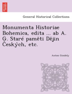 Monumenta Historiae Bohemica, edita ... ab A. G. Staré paměti Dějin Českých, etc.