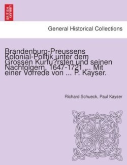 Brandenburg-Preussens Kolonial-Politik unter dem Grossen Kurfürsten und seinen Nachfolgern, 1647-1721 ... Mit einer Vorrede von ... P. Kayser.