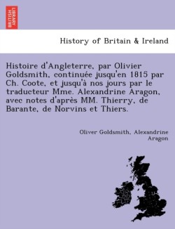 Histoire d'Angleterre, par Olivier Goldsmith, continuée jusqu'en 1815 par Ch. Coote, et jusqu'à nos jours par le traducteur Mme. Alexandrine Aragon, avec notes d'après MM. Thierry, de Barante, de Norvins et Thiers.