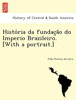 História da fundação do Imperio Brazileiro. [With a portrait.]