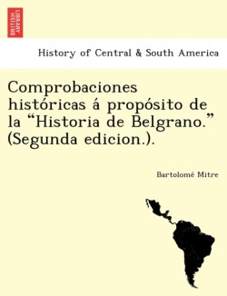 Comprobaciones Histo Ricas a Propo Sito de La "Historia de Belgrano." (Segunda Edicion.).