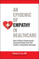 Epidemic of Empathy in Healthcare: How to Deliver Compassionate, Connected Patient Care That Creates a Competitive Advantage