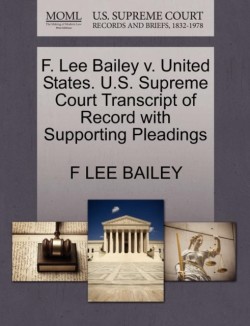 F. Lee Bailey V. United States. U.S. Supreme Court Transcript of Record with Supporting Pleadings