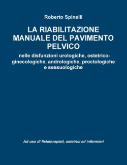 riabilitazione manuale del pavimento pelvico nella prevenzione e nella terapia delle disfunzioni urologiche, ostetrico-ginecologiche, andrologiche, proctologiche e sessuologiche Ad uso di fisioterapisti, ostetrici ed infermieri