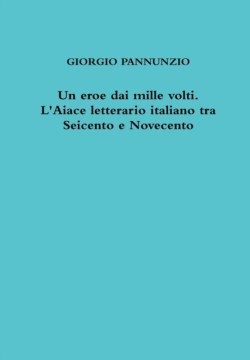 Eroe Dai Mille Volti. L'Aiace Letterario Italiano Tra Seicento e Novecento