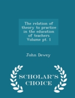 Relation of Theory to Practice in the Education of Teachers Volume PT. 1 - Scholar's Choice Edition