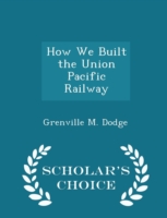 How We Built the Union Pacific Railway - Scholar's Choice Edition