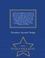 Gustavus Adolphus; A History of the Art of War from Its Revival After the Middle Ages to the End of the Spanish Succession War, with a Detailed Account of the Campaigns of the Great Swede, and of the Most Famous Campaign of Turenne, Conde, Eugene and Marl