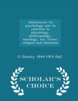 Adolescence; Its Psychology and Its Relations to Physiology, Anthropology, Sociology, Sex, Crime, Religion and Education - Scholar's Choice Edition