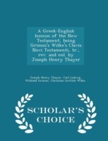 Greek-English Lexicon of the New Testament, Being Grimm's Wilke's Clavis Novi Testamenti, Tr., REV. and Enl. by Joseph Henry Thayer - Scholar's Choice Edition