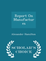 Report on Manufactures - Scholar's Choice Edition