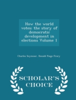 How the World Votes; The Story of Democratic Development in Elections Volume 1 - Scholar's Choice Edition