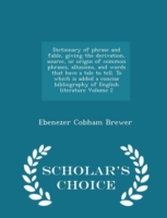 Dictionary of Phrase and Fable, Giving the Derivation, Source, or Origin of Common Phrases, Allusions, and Words That Have a Tale to Tell. to Which Is Added a Concise Bibliography of English Literature Volume 2 - Scholar's Choice Edition