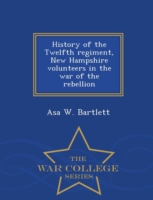 History of the Twelfth Regiment, New Hampshire Volunteers in the War of the Rebellion - War College Series