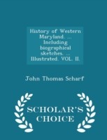 History of Western Maryland. ... Including Biographical Sketches. ... Illustrated. Vol. II. - Scholar's Choice Edition