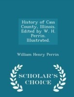 History of Cass County, Illinois. Edited by W. H. Perrin. Illustrated. - Scholar's Choice Edition