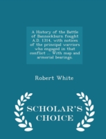 History of the Battle of Bannockburn Fought A.D. 1314, with Notices of the Principal Warriors Who Engaged in That Conflict ... with Map and Armorial Bearings. - Scholar's Choice Edition