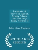 Incidents of Travel in Egypt, Arabia Petraea, and the Holy Land, Volume II - Scholar's Choice Edition