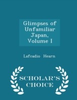 Glimpses of Unfamiliar Japan, Volume I - Scholar's Choice Edition