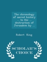 Chronology of Sacred History ... to the ... Destruction of Jerusalem by ... - Scholar's Choice Edition