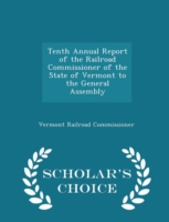 Tenth Annual Report of the Railroad Commissioner of the State of Vermont to the General Assembly - Scholar's Choice Edition