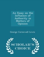 Essay on the Influence of Authority in Matters of Opinion - Scholar's Choice Edition