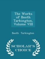 Works of Booth Tarkington, Volume VIII - Scholar's Choice Edition