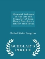 Memorial Addresses on the Life and Character of John Henry Gear (Late a Senator from Iowa) - Scholar's Choice Edition