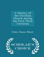 History of the Christian Church During the First Three Centuries - Scholar's Choice Edition