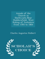 Annals of the Church in Slaithwaite, Near Huddersfield, West Riding of Yorkshire from 1593 to 1864 - Scholar's Choice Edition