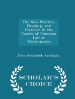 New Practice, Pleading, and Evidence in the Courts of Common Law at Westminster - Scholar's Choice Edition