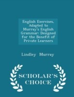 English Exercises, Adapted to Murray's English Grammar Designed for the Benefit of Private Learners - Scholar's Choice Edition