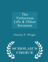 Victorious Life & Other Sermons - Scholar's Choice Edition