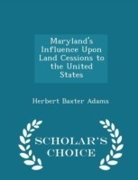 Maryland's Influence Upon Land Cessions to the United States - Scholar's Choice Edition