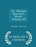Sir Thomas Browne's Work, Volume III - Scholar's Choice Edition