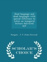 Dead Language and Dead Languages with Special Reference to Latin; An Inaugural Lecture Delivered Bef - Scholar's Choice Edition