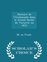 Histoire de L'Ambassade Dans Le Grand Duche de Varsovie En 1812 - Scholar's Choice Edition