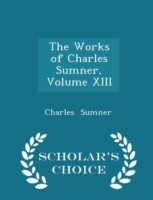 Works of Charles Sumner, Volume XIII - Scholar's Choice Edition