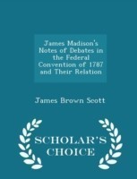 James Madison's Notes of Debates in the Federal Convention of 1787 and Their Relation - Scholar's Choice Edition