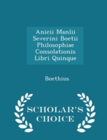 Anicii Manlii Severini Boetii Philosophiae Consolationis Libri Quinque - Scholar's Choice Edition