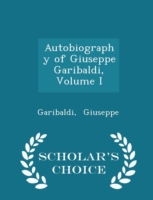 Autobiography of Giuseppe Garibaldi, Volume I - Scholar's Choice Edition