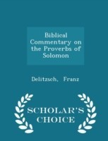 Biblical Commentary on the Proverbs of Solomon - Scholar's Choice Edition