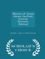 Maxims of James Abram Garfield, General, Patriotic, Political - Scholar's Choice Edition