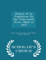 Report of an Expedition Up the Yellowstone River, Made in 1875 - Scholar's Choice Edition