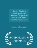 Social Statics Abridged and Revised Together with the Man Versus the State - Scholar's Choice Edition
