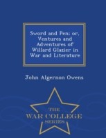 Sword and Pen; Or, Ventures and Adventures of Willard Glazier in War and Literature - War College Series