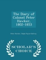 Diary of Colonel Peter Hawker, 1802-1853 - Scholar's Choice Edition