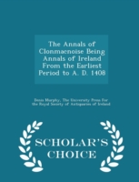 Annals of Clonmacnoise Being Annals of Ireland from the Earliest Period to A. D. 1408 - Scholar's Choice Edition